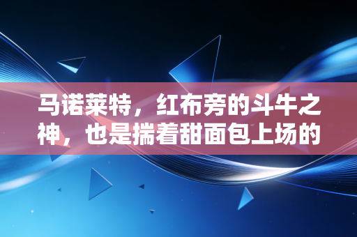 马诺莱特,红布旁的斗牛之神,也是揣着甜面包上场的安达卢西亚少年 马诺莱特,红布旁的斗牛之神,也是揣着甜面包上场的安达卢西亚少年