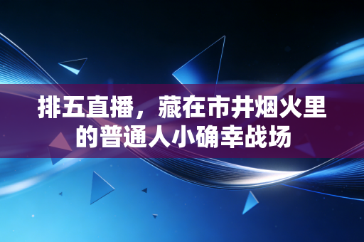 排五直播，藏在市井烟火里的普通人小确幸战场