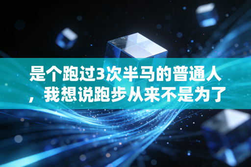 是个跑过3次半马的普通人，我想说跑步从来不是为了朋友圈打卡