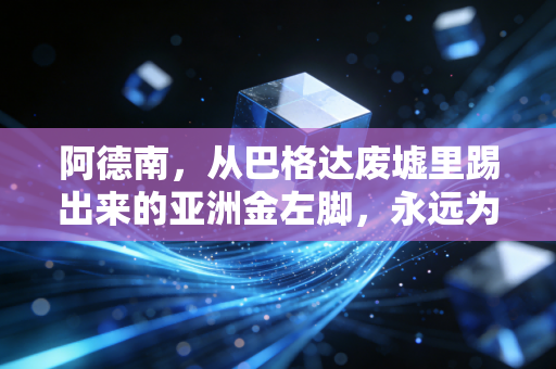 阿德南，从巴格达废墟里踢出来的亚洲金左脚，永远为祖国的国旗奔跑