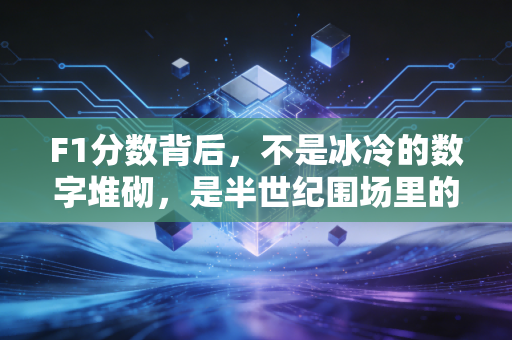 F1分数背后，不是冰冷的数字堆砌，是半世纪围场里的热血、遗憾与普通人的信仰