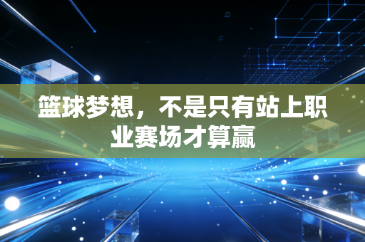 篮球梦想，不是只有站上职业赛场才算赢