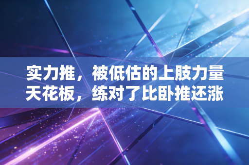 实力推，被低估的上肢力量天花板，练对了比卧推还涨生活实用度