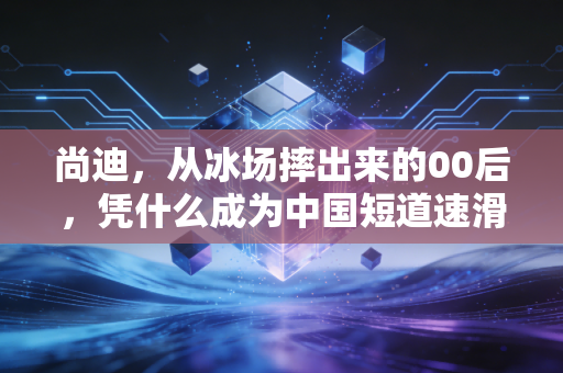 尚迪,从冰场摔出来的00后,凭什么成为中国短道速滑新希望? 尚迪,从冰场摔出来的00后,凭什么成为中国短道速滑新希望?