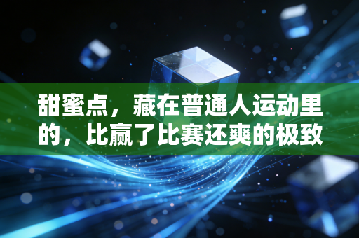 甜蜜点，藏在普通人运动里的，比赢了比赛还爽的极致快乐