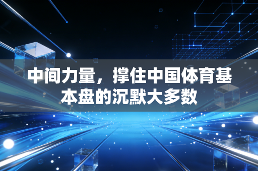 中间力量，撑住中国体育基本盘的沉默大多数