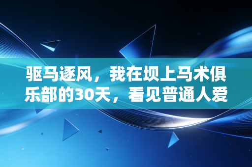 驱马逐风,我在坝上马术俱乐部的30天,看见普通人爱上马背运动的一万个理由 驱马逐风,我在坝上马术俱乐部的30天,看见普通人爱上马背运动的一万个理由