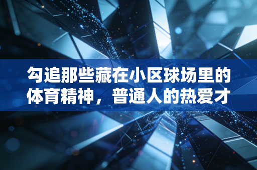 勾追那些藏在小区球场里的体育精神,普通人的热爱才是运动最鲜活的注脚 勾追那些藏在小区球场里的体育精神,普通人的热爱才是运动最鲜活的注脚