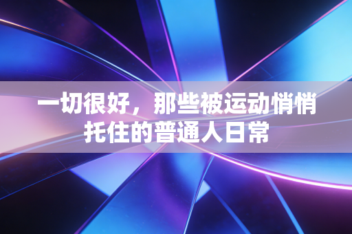一切很好,那些被运动悄悄托住的普通人日常 一切很好,那些被运动悄悄托住的普通人日常