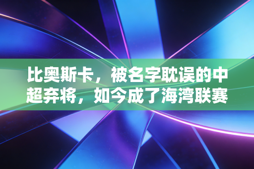 比奥斯卡,被名字耽误的中超弃将,如今成了海湾联赛最红的00后 比奥斯卡,被名字耽误的中超弃将,如今成了海湾联赛最红的00后