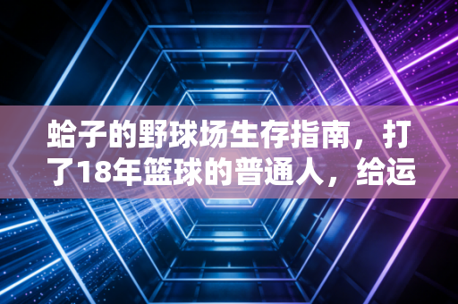 蛤子的野球场生存指南,打了18年篮球的普通人,给运动新手的3句真心话 蛤子的野球场生存指南,打了18年篮球的普通人,给运动新手的3句真心话