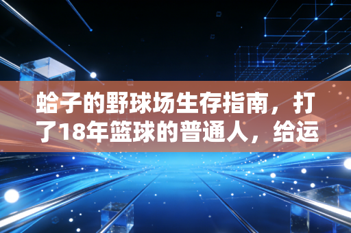 蛤子的野球场生存指南,打了18年篮球的普通人,给运动新手的3句真心话 蛤子的野球场生存指南,打了18年篮球的普通人,给运动新手的3句真心话