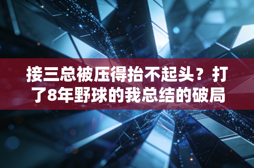 接三总被压得抬不起头?打了8年野球的我总结的破局方法亲测有用 接三总被压得抬不起头?打了8年野球的我总结的破局方法亲测有用