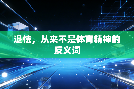 退怯,从来不是体育精神的反义词 退怯,从来不是体育精神的反义词