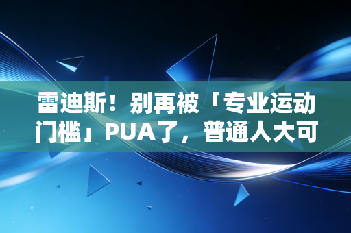 雷迪斯!别再被「专业运动门槛」PUA了,普通人大可不必把健身搞成焦虑 雷迪斯!别再被「专业运动门槛」PUA了,普通人大可不必把健身搞成焦虑