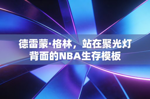 德雷蒙·格林,站在聚光灯背面的NBA生存模板 德雷蒙·格林,站在聚光灯背面的NBA生存模板