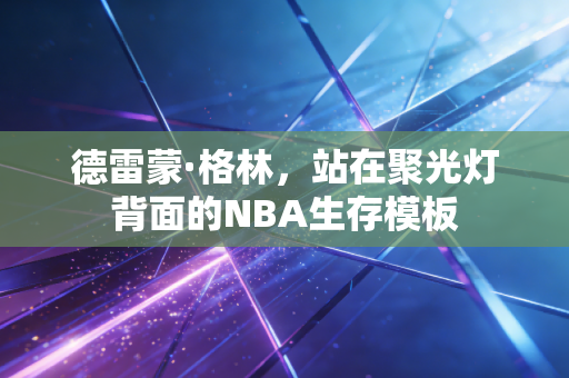德雷蒙·格林,站在聚光灯背面的NBA生存模板 德雷蒙·格林,站在聚光灯背面的NBA生存模板