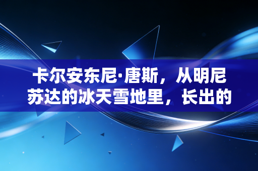 卡尔安东尼·唐斯,从明尼苏达的冰天雪地里,长出的最软也最硬的中锋 卡尔安东尼·唐斯,从明尼苏达的冰天雪地里,长出的最软也最硬的中锋