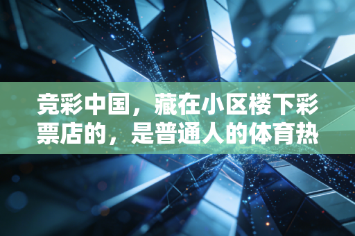竞彩中国,藏在小区楼下彩票店的,是普通人的体育热爱与生活微光 竞彩中国,藏在小区楼下彩票店的,是普通人的体育热爱与生活微光