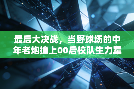 最后大决战,当野球场的中年老炮撞上00后校队生力军,输赢哪有热血金贵 最后大决战,当野球场的中年老炮撞上00后校队生力军,输赢哪有热血金贵