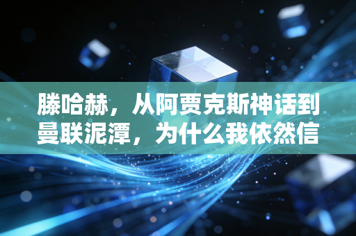 滕哈赫,从阿贾克斯神话到曼联泥潭,为什么我依然信他能把碎梦拼回来? 滕哈赫,从阿贾克斯神话到曼联泥潭,为什么我依然信他能把碎梦拼回来?