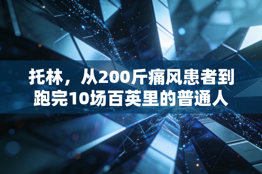托林，从200斤痛风患者到跑完10场百英里的普通人冠军