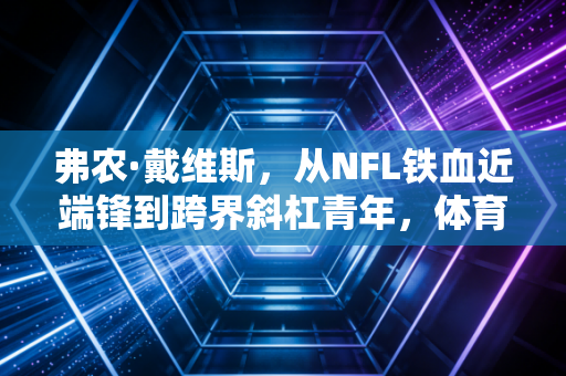 弗农·戴维斯，从NFL铁血近端锋到跨界斜杠青年，体育人生从来没有标准答案