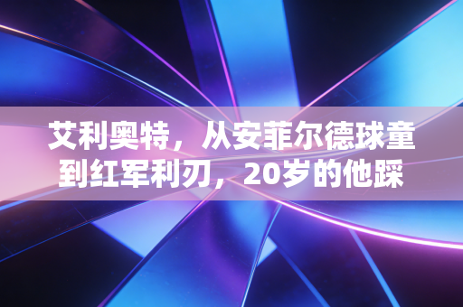 艾利奥特,从安菲尔德球童到红军利刃,20岁的他踩过断腿荆棘奔向星辰 艾利奥特,从安菲尔德球童到红军利刃,20岁的他踩过断腿荆棘奔向星辰