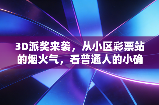 3D派奖来袭，从小区彩票站的烟火气，看普通人的小确幸与理性购彩观
