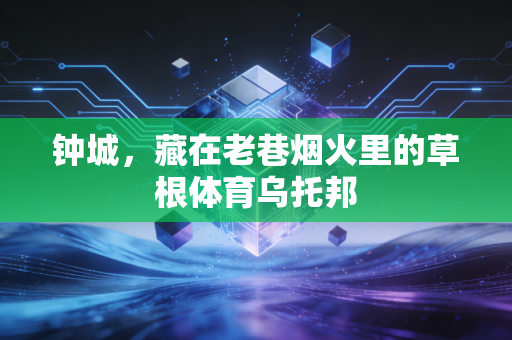 钟城，藏在老巷烟火里的草根体育乌托邦