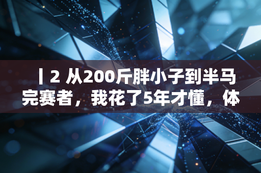 丨2 从200斤胖小子到半马完赛者，我花了5年才懂，体育从来不是特长生的专属