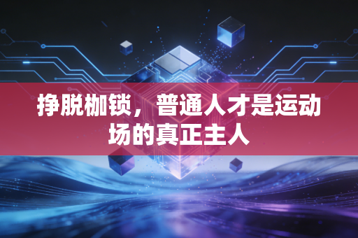挣脱枷锁,普通人才是运动场的真正主人 挣脱枷锁,普通人才是运动场的真正主人