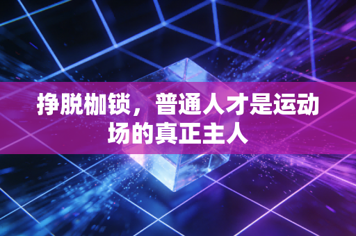 挣脱枷锁,普通人才是运动场的真正主人 挣脱枷锁,普通人才是运动场的真正主人