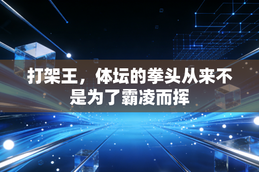 打架王，体坛的拳头从来不是为了霸凌而挥