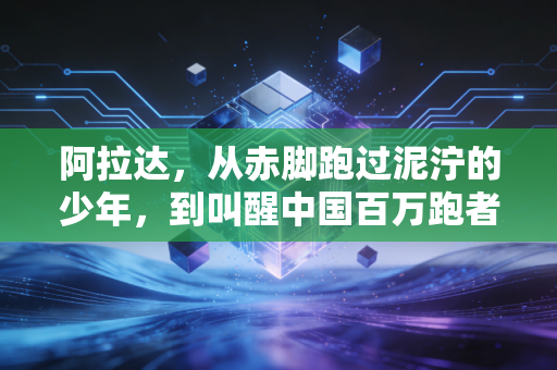阿拉达,从赤脚跑过泥泞的少年,到叫醒中国百万跑者的风 阿拉达,从赤脚跑过泥泞的少年,到叫醒中国百万跑者的风