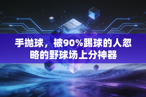 手抛球,被90%踢球的人忽略的野球场上分神器 手抛球,被90%踢球的人忽略的野球场上分神器