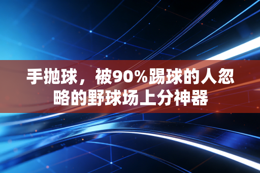 手抛球,被90%踢球的人忽略的野球场上分神器 手抛球,被90%踢球的人忽略的野球场上分神器