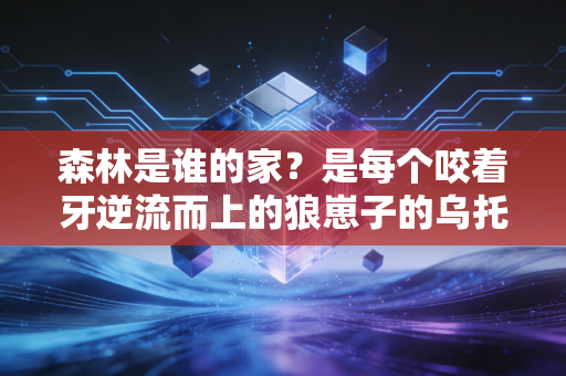 森林是谁的家?是每个咬着牙逆流而上的狼崽子的乌托邦 森林是谁的家?是每个咬着牙逆流而上的狼崽子的乌托邦