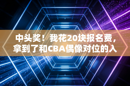 中头奖!我花20块报名费,拿到了和CBA偶像对位的入场券 中头奖!我花20块报名费,拿到了和CBA偶像对位的入场券