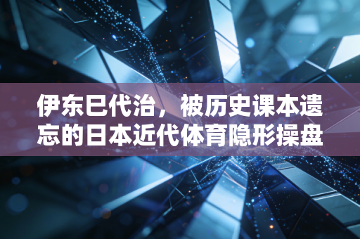 伊东巳代治，被历史课本遗忘的日本近代体育隐形操盘手