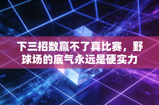 下三招数赢不了真比赛，野球场的底气永远是硬实力