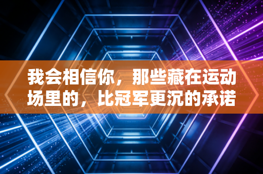 我会相信你，那些藏在运动场里的，比冠军更沉的承诺