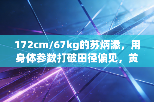 172cm/67kg的苏炳添，用身体参数打破田径偏见，黄种人短跑的天花板从来不是基因