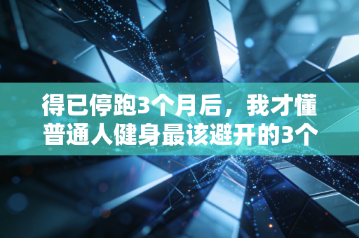 得已停跑3个月后,我才懂普通人健身最该避开的3个坑 得已停跑3个月后,我才懂普通人健身最该避开的3个坑