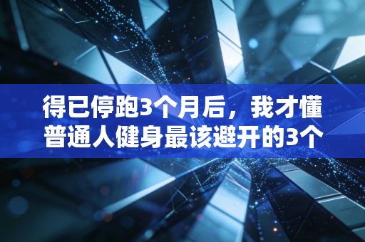 得已停跑3个月后，我才懂普通人健身最该避开的3个坑