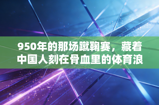 950年的那场蹴鞠赛,藏着中国人刻在骨血里的体育浪漫 950年的那场蹴鞠赛,藏着中国人刻在骨血里的体育浪漫