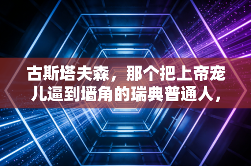 古斯塔夫森，那个把上帝宠儿逼到墙角的瑞典普通人，才是多数普通人的运动信仰