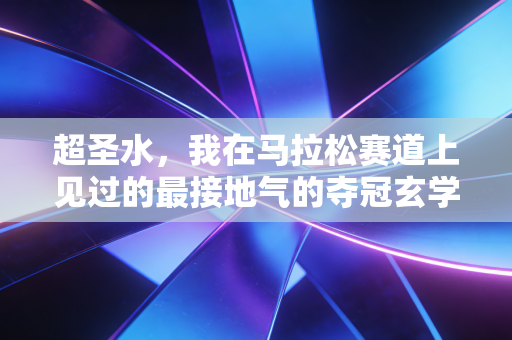 超圣水，我在马拉松赛道上见过的最接地气的夺冠玄学