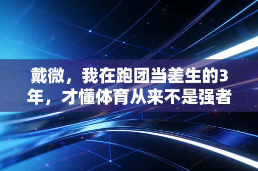 戴微，我在跑团当差生的3年，才懂体育从来不是强者的专属游戏
