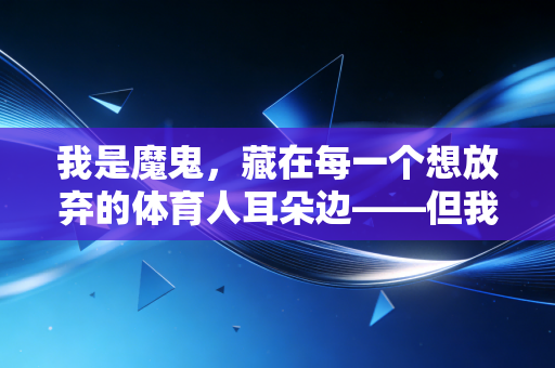 我是魔鬼，藏在每一个想放弃的体育人耳朵边——但我也是逼你破茧的那根刺